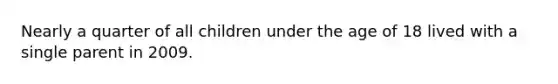 Nearly a quarter of all children under the age of 18 lived with a single parent in 2009.