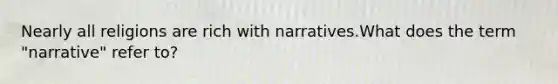 Nearly all religions are rich with narratives.What does the term "narrative" refer to?