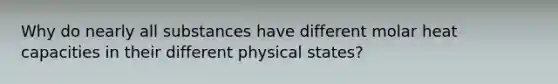 Why do nearly all substances have different molar heat capacities in their different physical states?