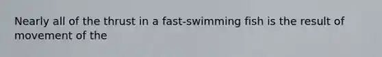 Nearly all of the thrust in a fast-swimming fish is the result of movement of the