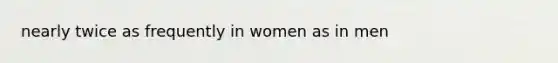 nearly twice as frequently in women as in men