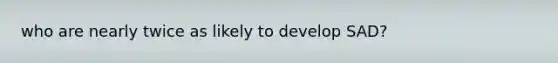 who are nearly twice as likely to develop SAD?