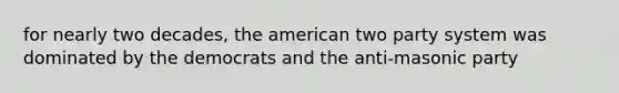 for nearly two decades, the american two party system was dominated by the democrats and the anti-masonic party