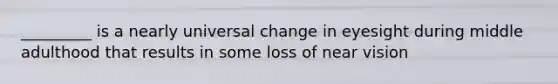 _________ is a nearly universal change in eyesight during middle adulthood that results in some loss of near vision