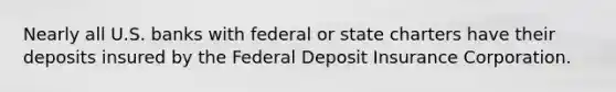 Nearly all U.S. banks with federal or state charters have their deposits insured by the Federal Deposit Insurance Corporation.