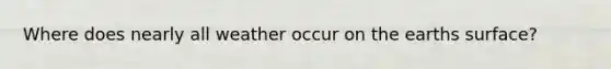 Where does nearly all weather occur on the earths surface?