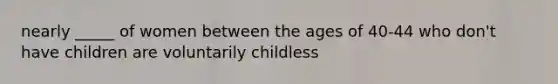 nearly _____ of women between the ages of 40-44 who don't have children are voluntarily childless