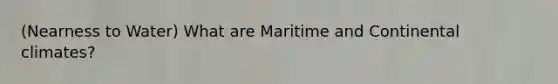 (Nearness to Water) What are Maritime and Continental climates?