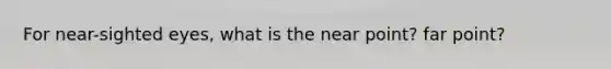 For near-sighted eyes, what is the near point? far point?