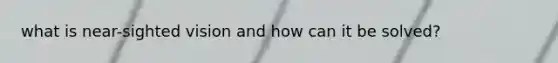 what is near-sighted vision and how can it be solved?