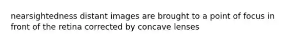 nearsightedness distant images are brought to a point of focus in front of the retina corrected by concave lenses