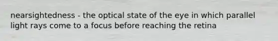nearsightedness - the optical state of the eye in which parallel light rays come to a focus before reaching the retina