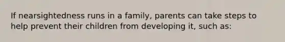 If nearsightedness runs in a family, parents can take steps to help prevent their children from developing it, such as: