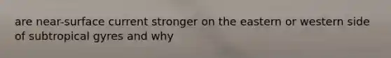 are near-surface current stronger on the eastern or western side of subtropical gyres and why