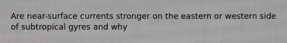Are near-surface currents stronger on the eastern or western side of subtropical gyres and why