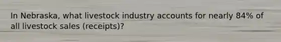 In Nebraska, what livestock industry accounts for nearly 84% of all livestock sales (receipts)?