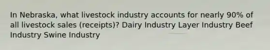 In Nebraska, what livestock industry accounts for nearly 90% of all livestock sales (receipts)? Dairy Industry Layer Industry Beef Industry Swine Industry