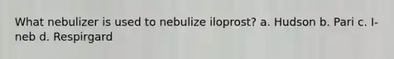 What nebulizer is used to nebulize iloprost? a. Hudson b. Pari c. I-neb d. Respirgard