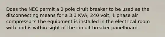 Does the NEC permit a 2 pole ciruit breaker to be used as the disconnecting means for a 3.3 KVA, 240 volt, 1 phase air compressor? The equipment is installed in the electrical room with and is within sight of the circuit breaker panelboard.