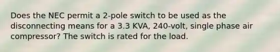 Does the NEC permit a 2-pole switch to be used as the disconnecting means for a 3.3 KVA, 240-volt, single phase air compressor? The switch is rated for the load.