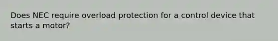 Does NEC require overload protection for a control device that starts a motor?