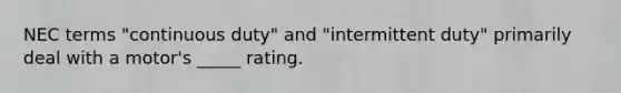 NEC terms "continuous duty" and "intermittent duty" primarily deal with a motor's _____ rating.