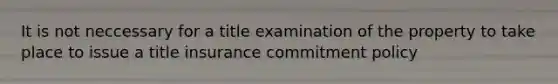 It is not neccessary for a title examination of the property to take place to issue a title insurance commitment policy