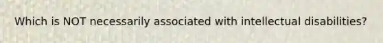 Which is NOT necessarily associated with intellectual disabilities?