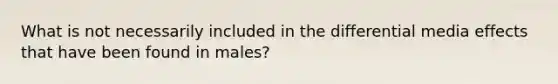 What is not necessarily included in the differential media effects that have been found in males?