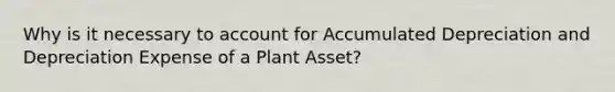 Why is it necessary to account for Accumulated Depreciation and Depreciation Expense of a Plant Asset?