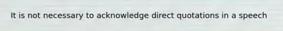 It is not necessary to acknowledge direct quotations in a speech