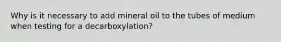 Why is it necessary to add mineral oil to the tubes of medium when testing for a decarboxylation?