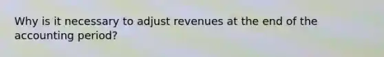 Why is it necessary to adjust revenues at the end of the accounting period?