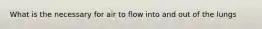 What is the necessary for air to flow into and out of the lungs