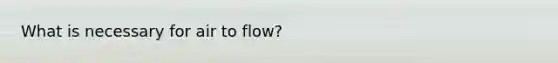 What is necessary for air to flow?