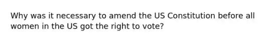 Why was it necessary to amend the US Constitution before all women in the US got the right to vote?