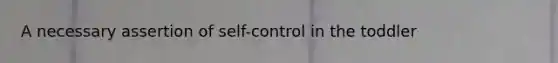 A necessary assertion of self-control in the toddler