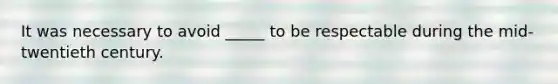 It was necessary to avoid _____ to be respectable during the mid-twentieth century.