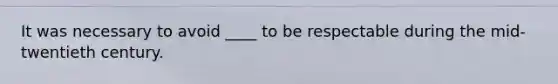 It was necessary to avoid ____ to be respectable during the mid-twentieth century.