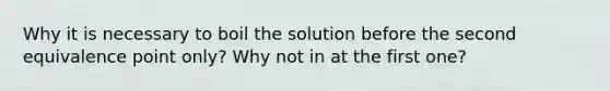 Why it is necessary to boil the solution before the second equivalence point only? Why not in at the first one?