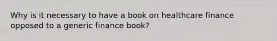 Why is it necessary to have a book on healthcare finance opposed to a generic finance book?