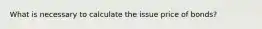 What is necessary to calculate the issue price of bonds?
