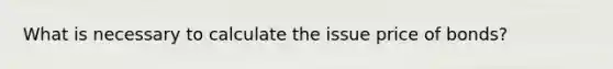 What is necessary to calculate the issue price of bonds?