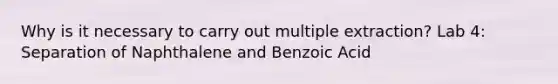 Why is it necessary to carry out multiple extraction? Lab 4: Separation of Naphthalene and Benzoic Acid