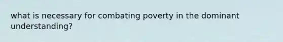 what is necessary for combating poverty in the dominant understanding?