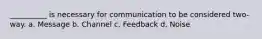 __________ is necessary for communication to be considered two-way. a. Message b. Channel c. Feedback d. Noise