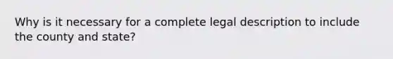 Why is it necessary for a complete legal description to include the county and state?