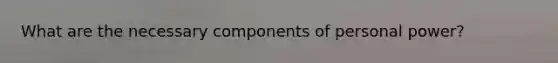 What are the necessary components of personal power?