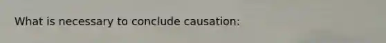 What is necessary to conclude causation: