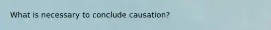 What is necessary to conclude causation?